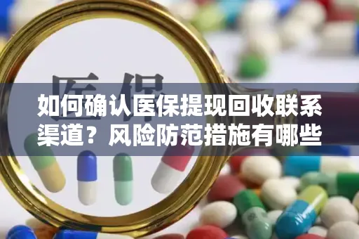 如何确认医保提现回收联系渠道？风险防范措施有哪些？